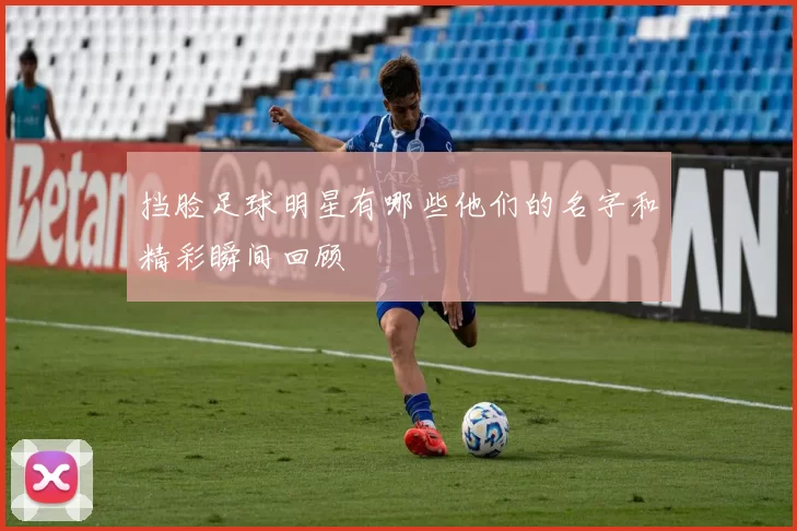 挡脸足球明星有哪些他们的名字和精彩瞬间回顾