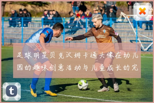 足球明星贝克汉姆卡通头像在幼儿园的趣味创意活动与儿童成长的完美结合