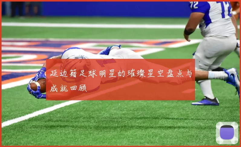 延边籍足球明星的璀璨星空盘点与成就回顾