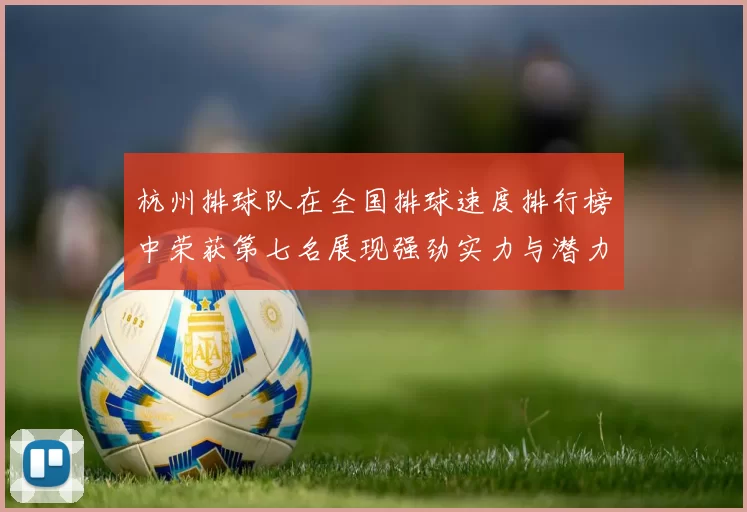 杭州排球队在全国排球速度排行榜中荣获第七名展现强劲实力与潜力