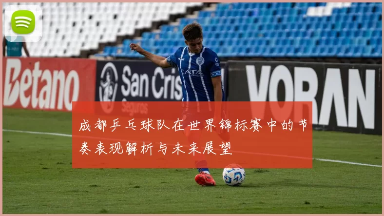 成都乒乓球队在世界锦标赛中的节奏表现解析与未来展望