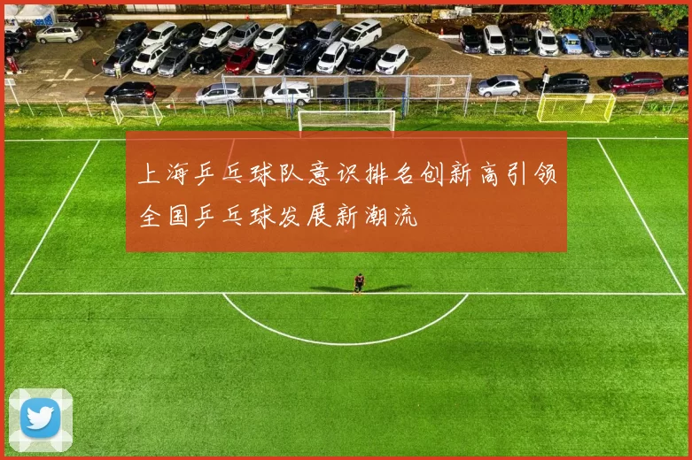 上海乒乓球队意识排名创新高引领全国乒乓球发展新潮流