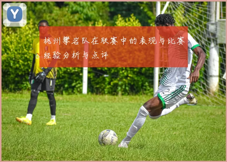 杭州攀岩队在联赛中的表现与比赛经验分析与点评