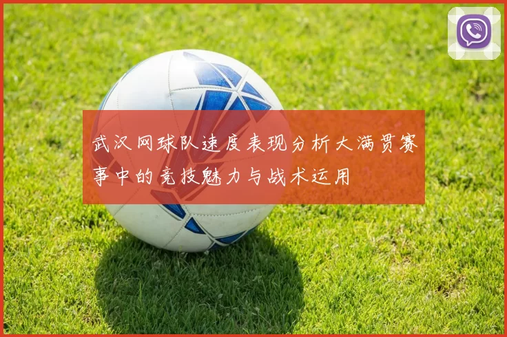 武汉网球队速度表现分析大满贯赛事中的竞技魅力与战术运用