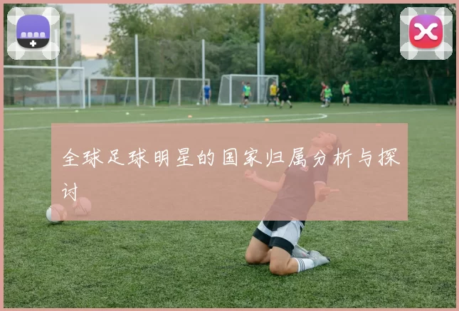 全球足球明星的国家归属分析与探讨