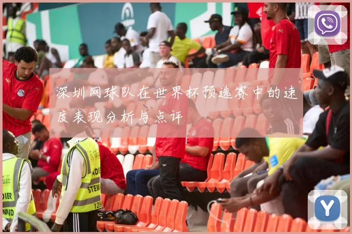 深圳网球队在世界杯预选赛中的速度表现分析与点评