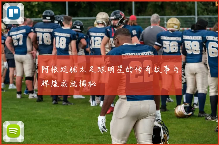 阿根廷犹太足球明星的传奇故事与辉煌成就揭秘