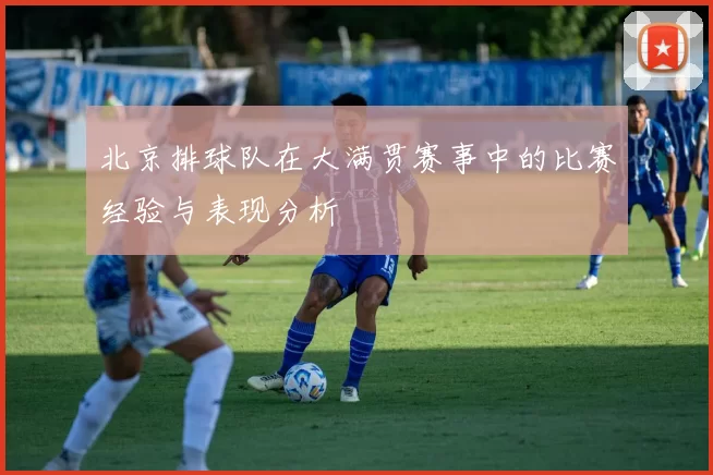 北京排球队在大满贯赛事中的比赛经验与表现分析