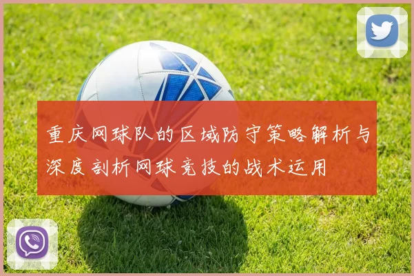 重庆网球队的区域防守策略解析与深度剖析网球竞技的战术运用