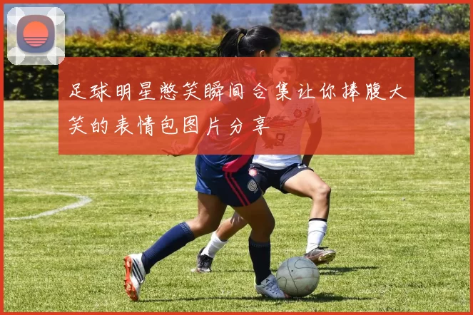 足球明星憋笑瞬间合集让你捧腹大笑的表情包图片分享