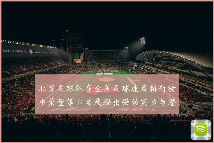 北京足球队在全国足球速度排行榜中荣登第六名展现出强劲实力与潜力