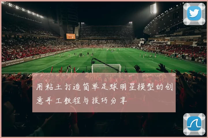 用粘土打造简单足球明星模型的创意手工教程与技巧分享