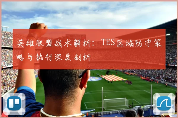 英雄联盟战术解析：TES区域防守策略与执行深度剖析