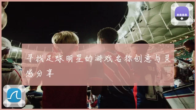 寻找足球明星的游戏名称创意与灵感分享