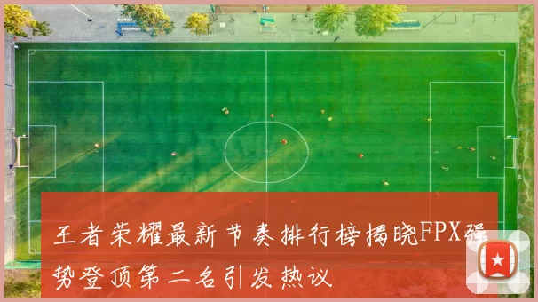 王者荣耀最新节奏排行榜揭晓FPX强势登顶第二名引发热议