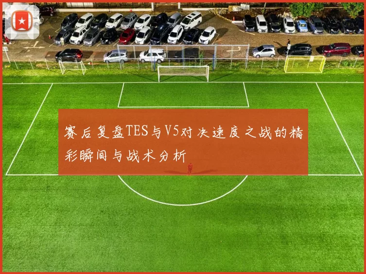 赛后复盘TES与V5对决速度之战的精彩瞬间与战术分析
