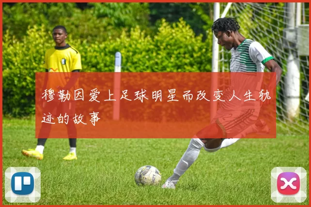 穆勒因爱上足球明星而改变人生轨迹的故事