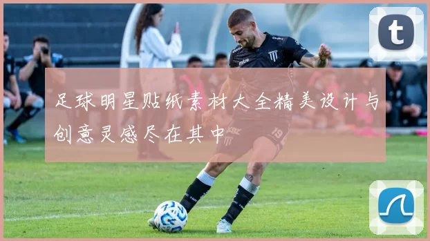 足球明星贴纸素材大全精美设计与创意灵感尽在其中