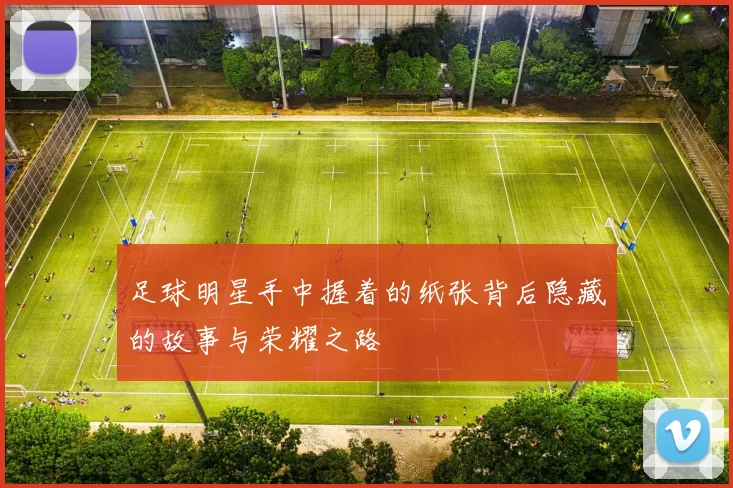 足球明星手中握着的纸张背后隐藏的故事与荣耀之路