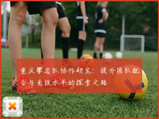 重庆攀岩队协作研究：提升团队配合与竞技水平的探索之路
