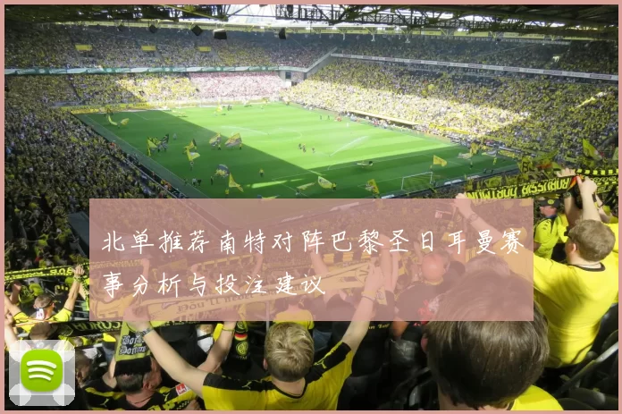 北单推荐南特对阵巴黎圣日耳曼赛事分析与投注建议