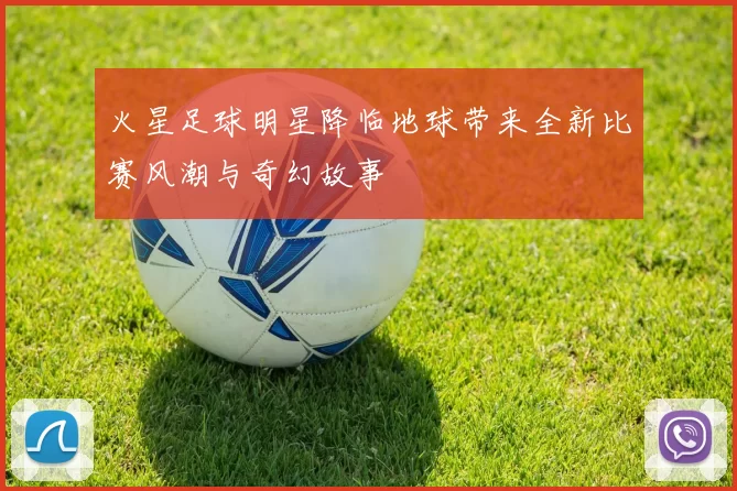 火星足球明星降临地球带来全新比赛风潮与奇幻故事