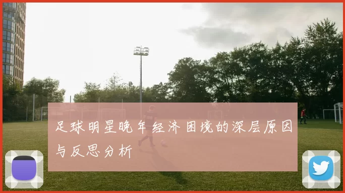 足球明星晚年经济困境的深层原因与反思分析
