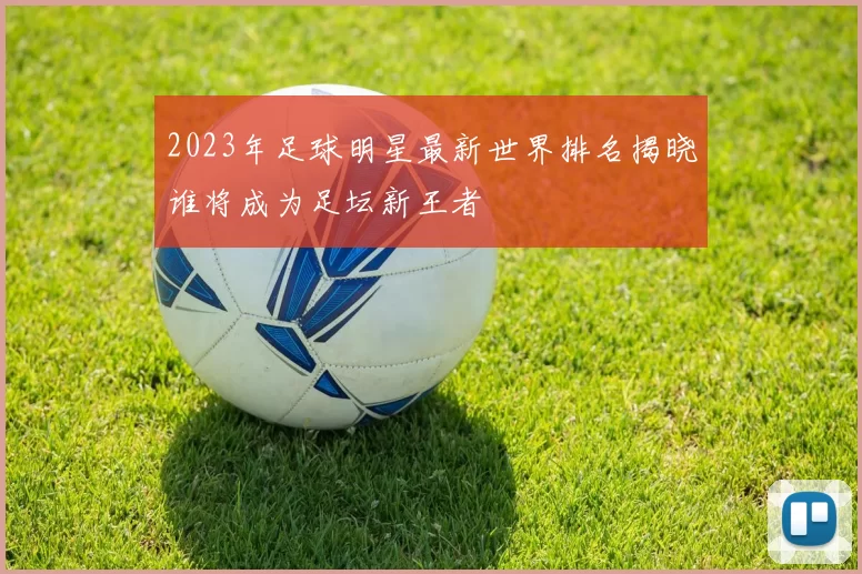 2023年足球明星最新世界排名揭晓谁将成为足坛新王者