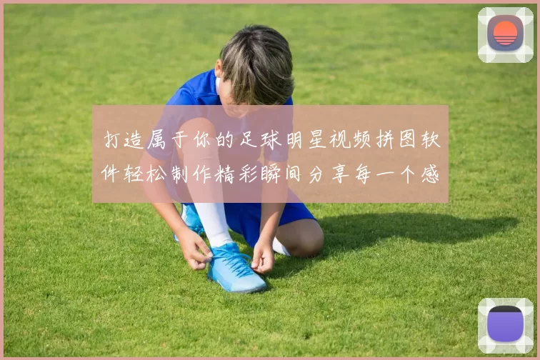 打造属于你的足球明星视频拼图软件轻松制作精彩瞬间分享每一个感动时刻