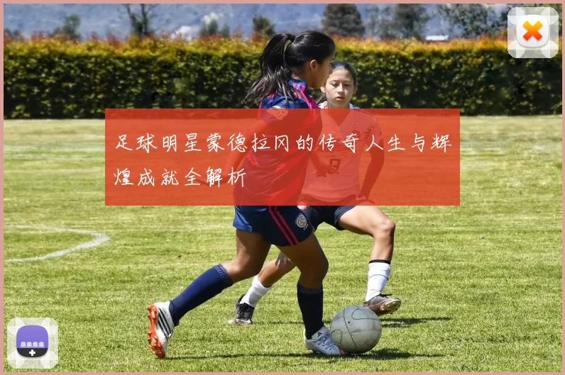 足球明星蒙德拉冈的传奇人生与辉煌成就全解析