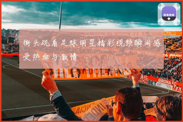 街头观看足球明星精彩视频瞬间感受热血与激情