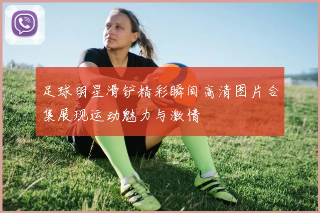 足球明星滑铲精彩瞬间高清图片合集展现运动魅力与激情