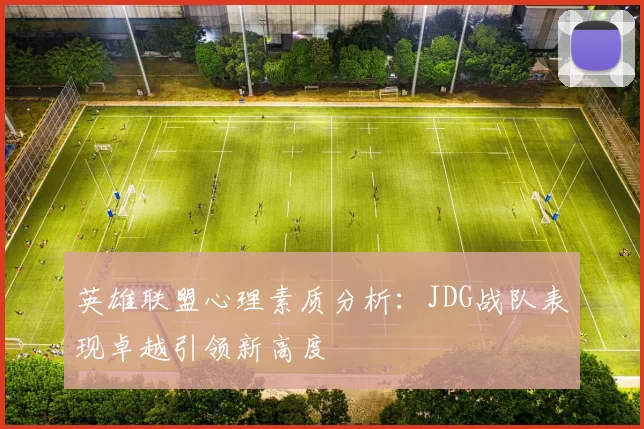 英雄联盟心理素质分析：JDG战队表现卓越引领新高度