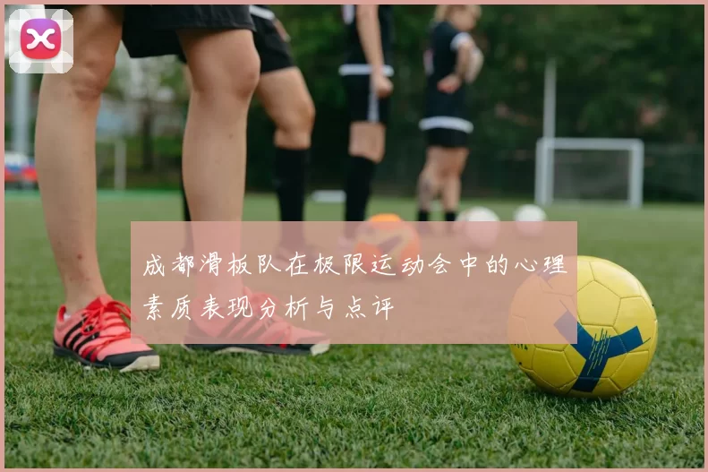 成都滑板队在极限运动会中的心理素质表现分析与点评