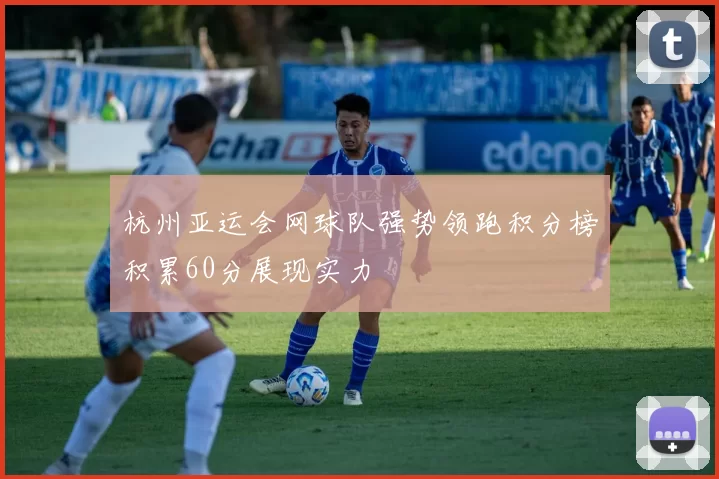 杭州亚运会网球队强势领跑积分榜积累60分展现实力