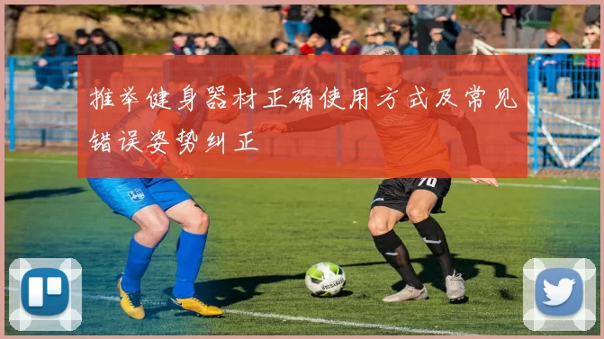 推举健身器材正确使用方式及常见错误姿势纠正