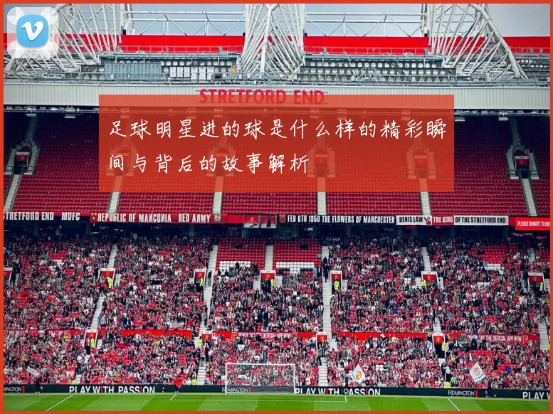 足球明星进的球是什么样的精彩瞬间与背后的故事解析