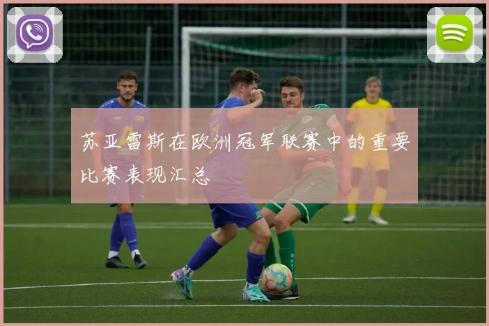 苏亚雷斯在欧洲冠军联赛中的重要比赛表现汇总