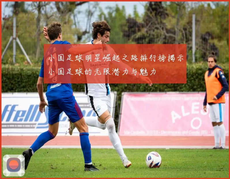 小国足球明星崛起之路排行榜揭示小国足球的无限潜力与魅力