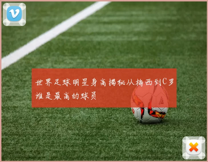 世界足球明星身高揭秘从梅西到C罗谁是最高的球员