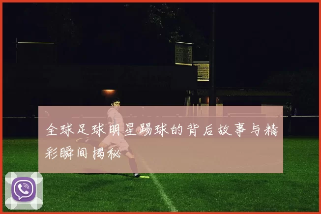 全球足球明星踢球的背后故事与精彩瞬间揭秘
