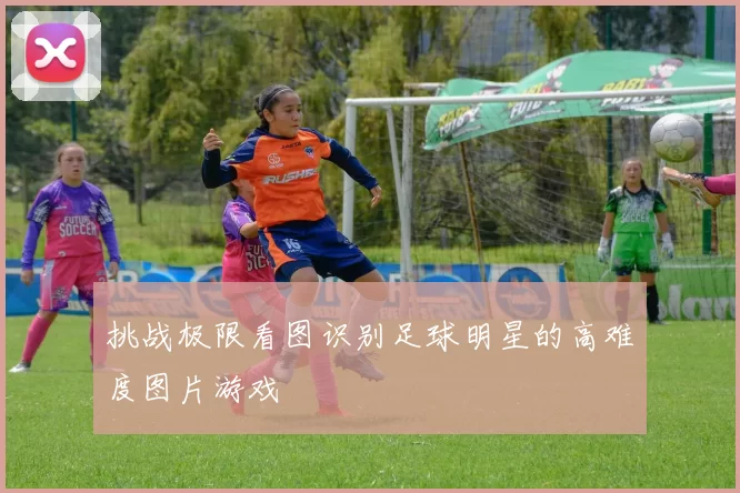 挑战极限看图识别足球明星的高难度图片游戏