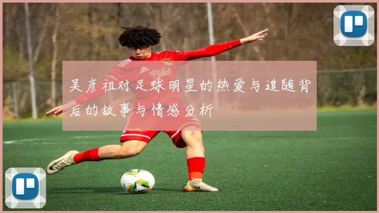 吴彦祖对足球明星的热爱与追随背后的故事与情感分析