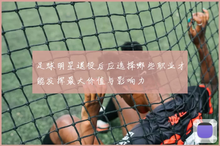 足球明星退役后应选择哪些职业才能发挥最大价值与影响力