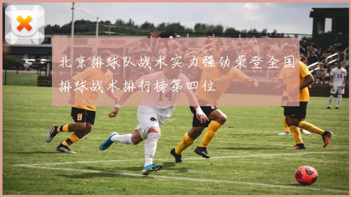 北京排球队战术实力强劲荣登全国排球战术排行榜第四位