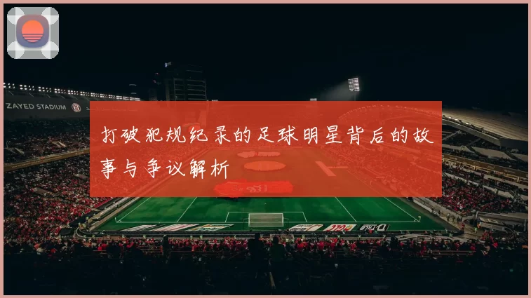 打破犯规纪录的足球明星背后的故事与争议解析
