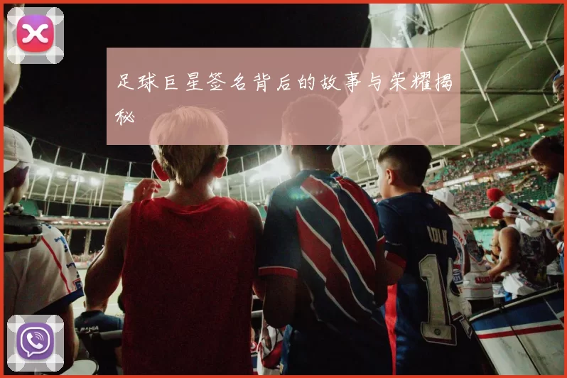 足球巨星签名背后的故事与荣耀揭秘