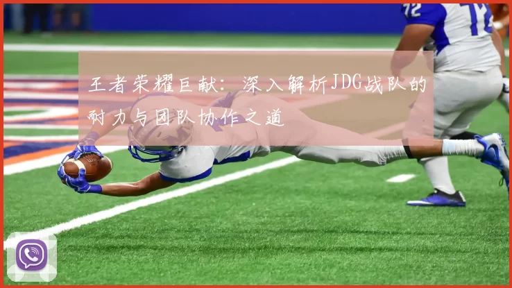 王者荣耀巨献：深入解析JDG战队的耐力与团队协作之道