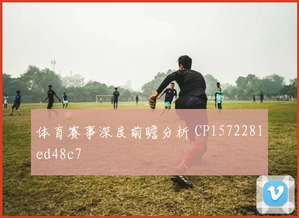 体育赛事深度前瞻分析 CP1572281ed48c7