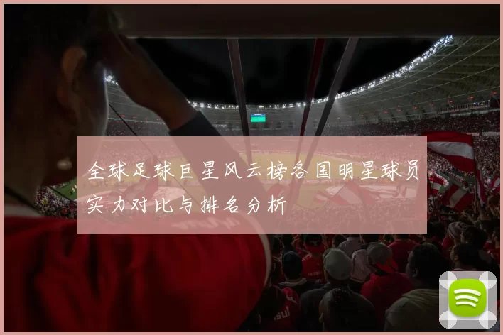 全球足球巨星风云榜各国明星球员实力对比与排名分析
